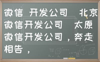 微信 开发公司（北京微信开发公司）太原微信开发公司，奔走相告，