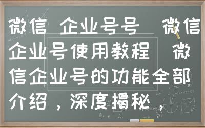 微信 企业号号（微信企业号使用教程）微信企业号的功能全部介绍，深度揭秘，