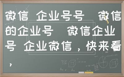 微信 企业号号（微信的企业号）微信企业号 企业微信，快来看，