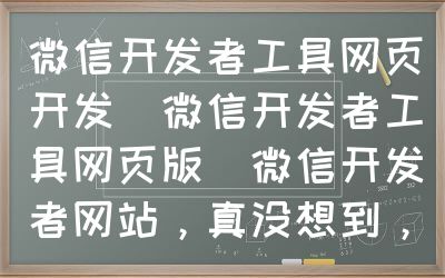 微信开发者工具网页开发（微信开发者工具网页版）微信开发者网站，真没想到，