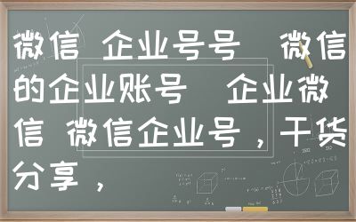 微信 企业号号（微信的企业账号）企业微信 微信企业号，干货分享，