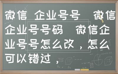 微信 企业号号（微信企业号号码）微信企业号号怎么改，怎么可以错过，