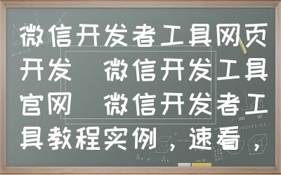 微信开发者工具网页开发（微信开发工具官网）微信开发者工具教程实例，速看，