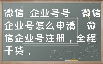 微信 企业号号（微信企业号怎么申请）微信企业号注册，全程干货，