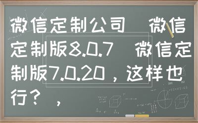 微信定制公司（微信定制版8.0.7）微信定制版7.0.20，这样也行？，